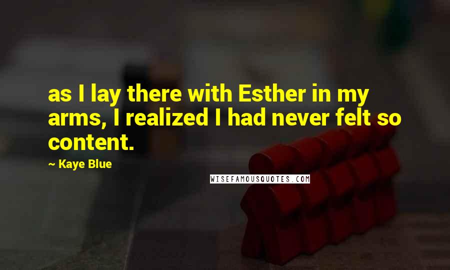 Kaye Blue quotes: as I lay there with Esther in my arms, I realized I had never felt so content.