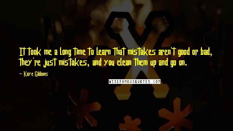 Kaye Gibbons quotes: It took me a long time to learn that mistakes aren't good or bad, they're just mistakes, and you clean them up and go on.