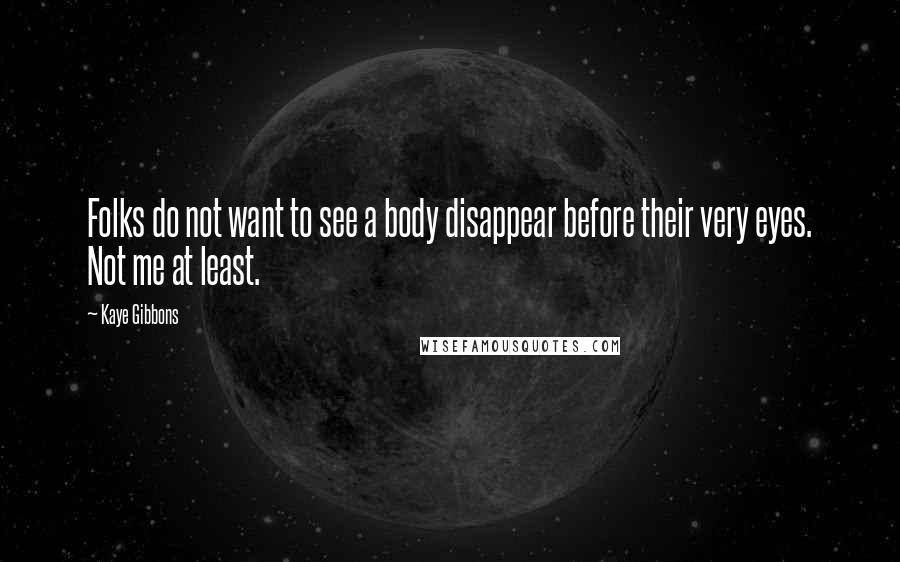 Kaye Gibbons quotes: Folks do not want to see a body disappear before their very eyes. Not me at least.