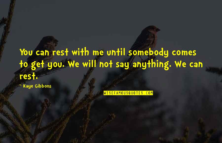 Kaye Gibbons Quotes By Kaye Gibbons: You can rest with me until somebody comes