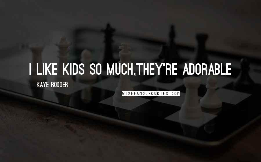 Kaye Rodger quotes: I like kids so much,they're adorable