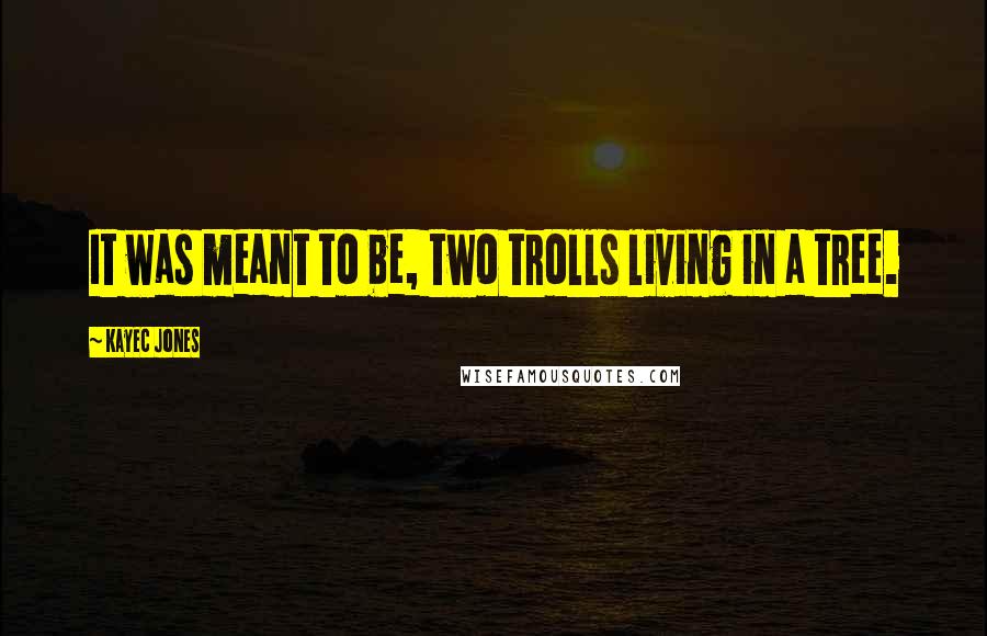 KayeC Jones quotes: It was meant to be, two trolls living in a tree.