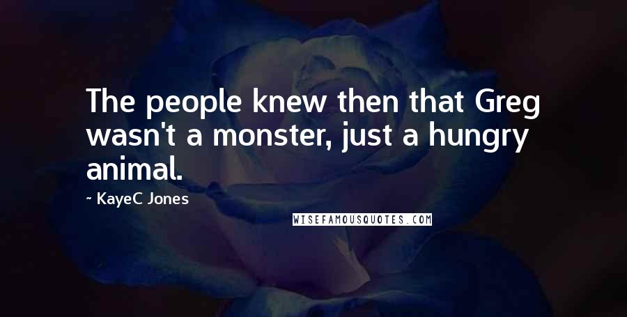 KayeC Jones quotes: The people knew then that Greg wasn't a monster, just a hungry animal.