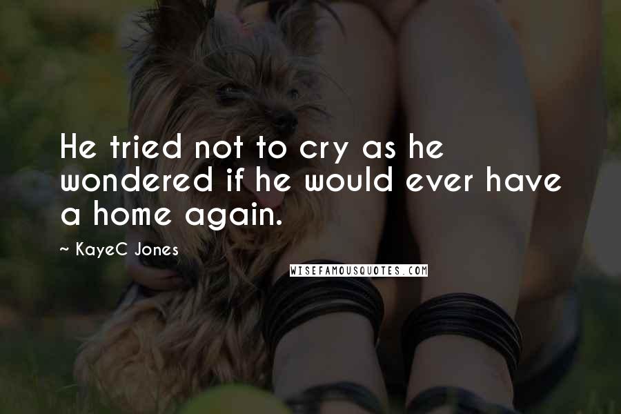 KayeC Jones quotes: He tried not to cry as he wondered if he would ever have a home again.