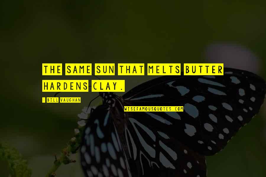 Kayee Bbq Quotes By Bill Vaughan: The same sun that melts butter hardens clay. Kayee Bbq Quotes By Bill Vaughan: The same sun that melts butter hardens clay.