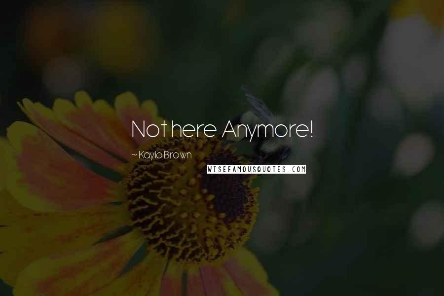 Kayla Brown quotes: Not here Anymore!