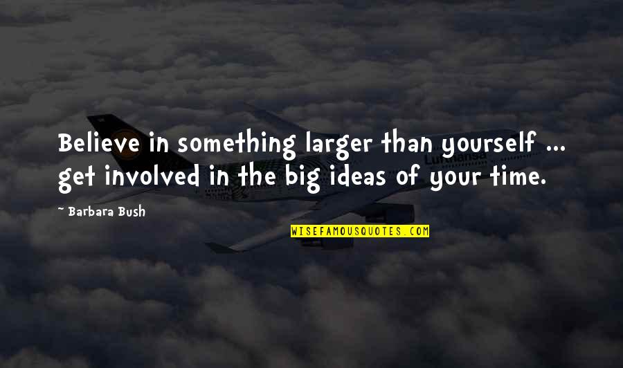 Kayla Erway Quotes By Barbara Bush: Believe in something larger than yourself ... get