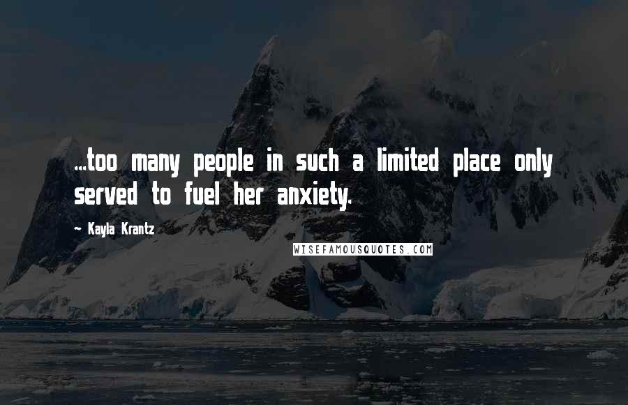 Kayla Krantz quotes: ...too many people in such a limited place only served to fuel her anxiety.