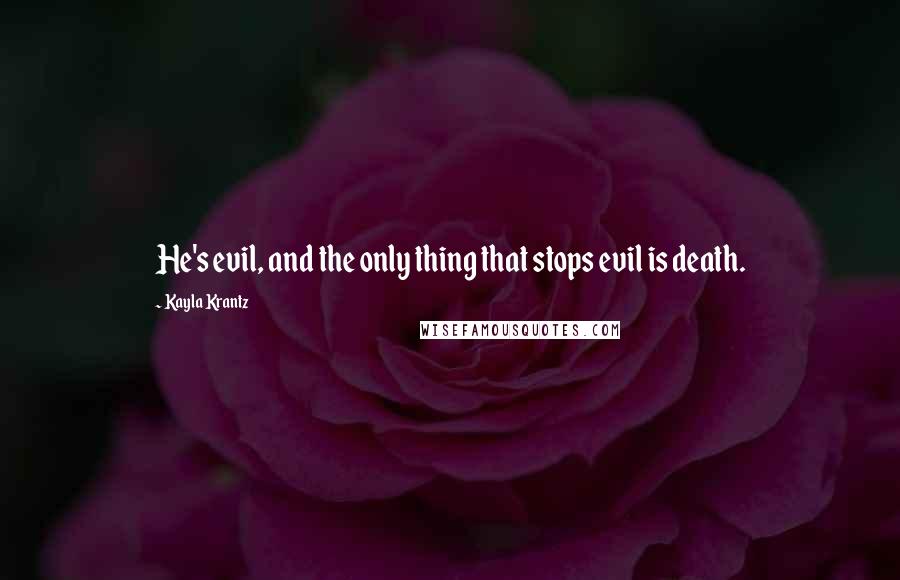 Kayla Krantz quotes: He's evil, and the only thing that stops evil is death.