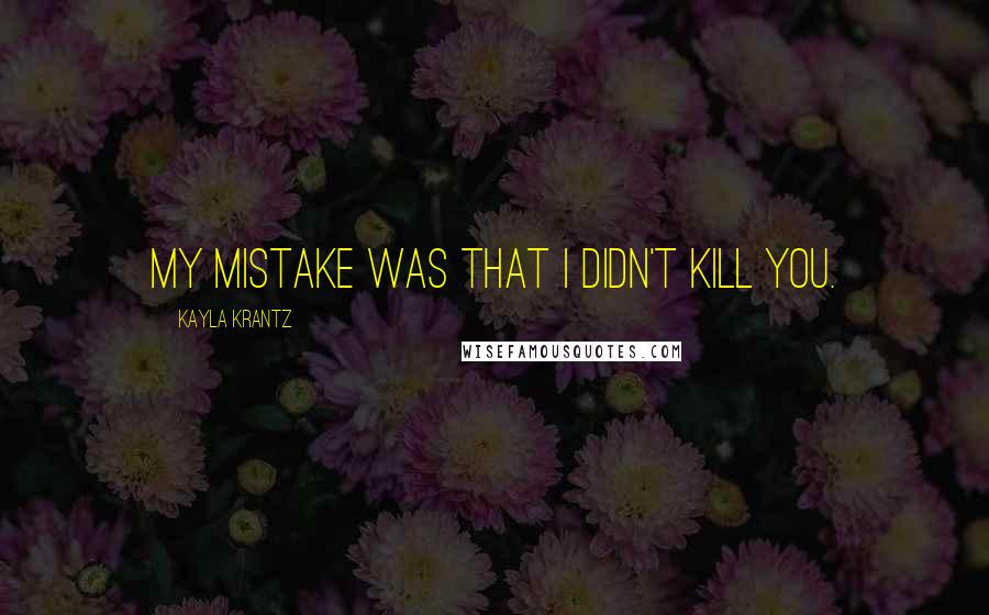 Kayla Krantz quotes: My mistake was that I didn't kill you.