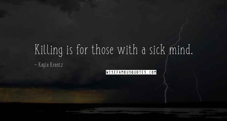 Kayla Krantz quotes: Killing is for those with a sick mind.