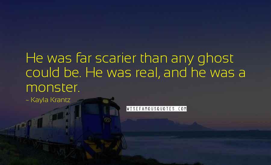 Kayla Krantz quotes: He was far scarier than any ghost could be. He was real, and he was a monster.