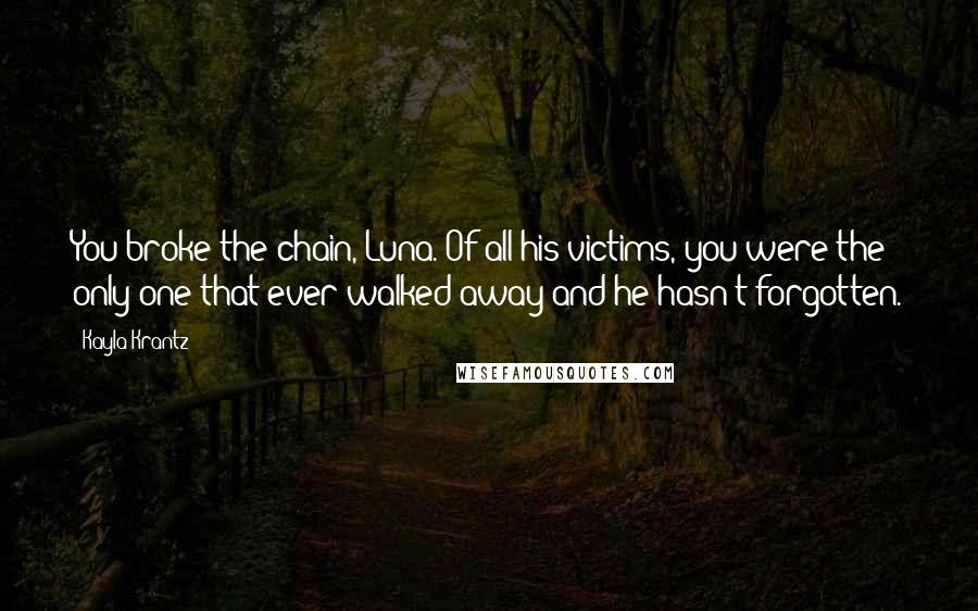 Kayla Krantz quotes: You broke the chain, Luna. Of all his victims, you were the only one that ever walked away and he hasn't forgotten.