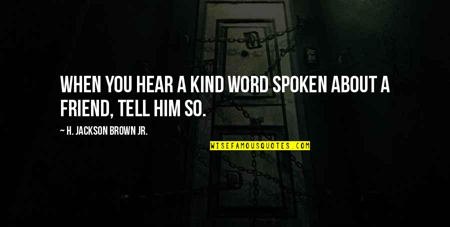 Kayla Stoecklein Quotes By H. Jackson Brown Jr.: When you hear a kind word spoken about Kayla Stoecklein Quotes By H. Jackson Brown Jr.: When you hear a kind word spoken about