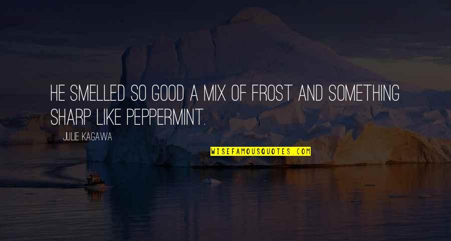 Kaylaa Rae Quotes By Julie Kagawa: He smelled so good a mix of frost