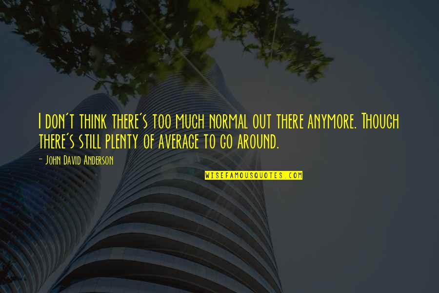 Kaylah Stroup Quotes By John David Anderson: I don't think there's too much normal out Kaylah Stroup Quotes By John David Anderson: I don't think there's too much normal out