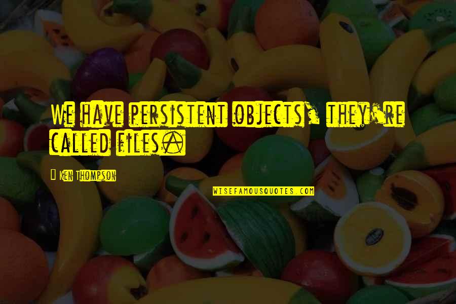 Kaylah Stroup Quotes By Ken Thompson: We have persistent objects, they're called files. Kaylah Stroup Quotes By Ken Thompson: We have persistent objects, they're called files.