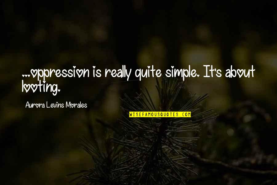Kaylan Morgan Quotes By Aurora Levins Morales: ...oppression is really quite simple. It's about looting. Kaylan Morgan Quotes By Aurora Levins Morales: ...oppression is really quite simple. It's about looting.