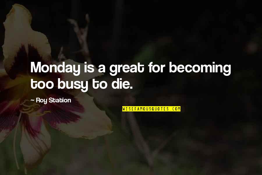Kaylan Morgan Quotes By Roy Station: Monday is a great for becoming too busy Kaylan Morgan Quotes By Roy Station: Monday is a great for becoming too busy
