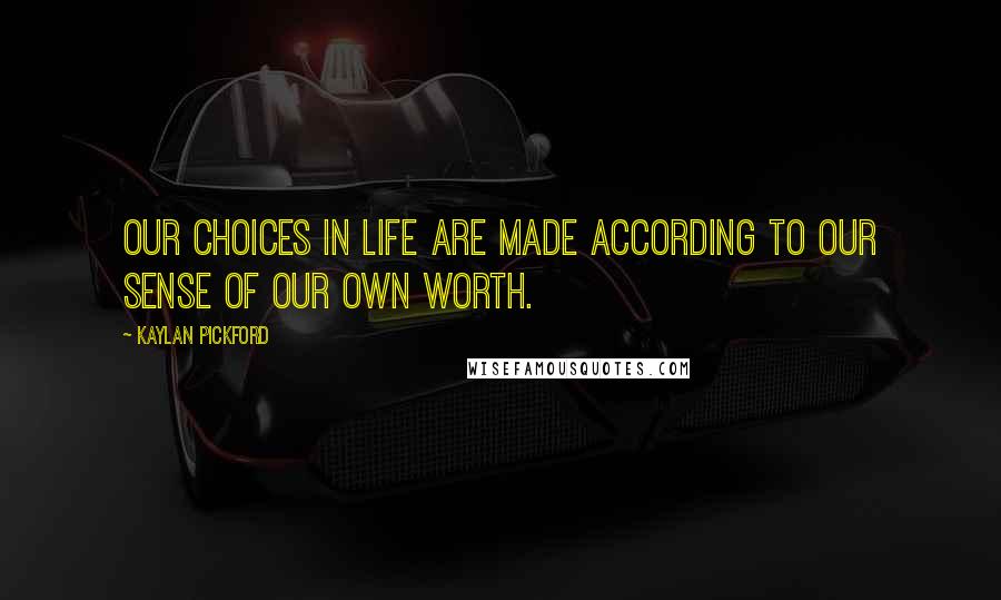 Kaylan Pickford quotes: Our choices in life are made according to our sense of our own worth.