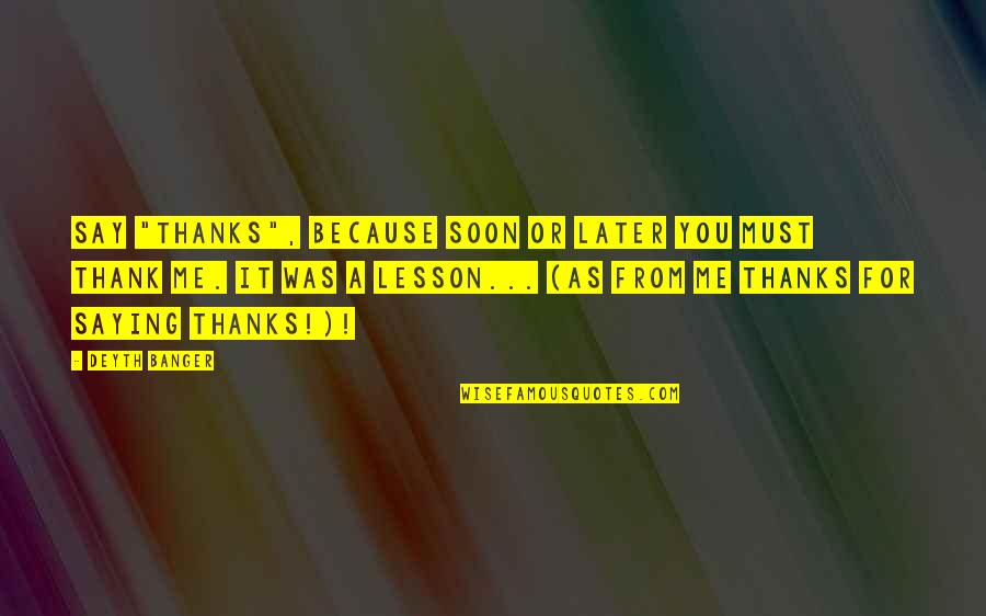 Kaylann Yankie Quotes By Deyth Banger: Say "Thanks", because soon or later you must Kaylann Yankie Quotes By Deyth Banger: Say "Thanks", because soon or later you must