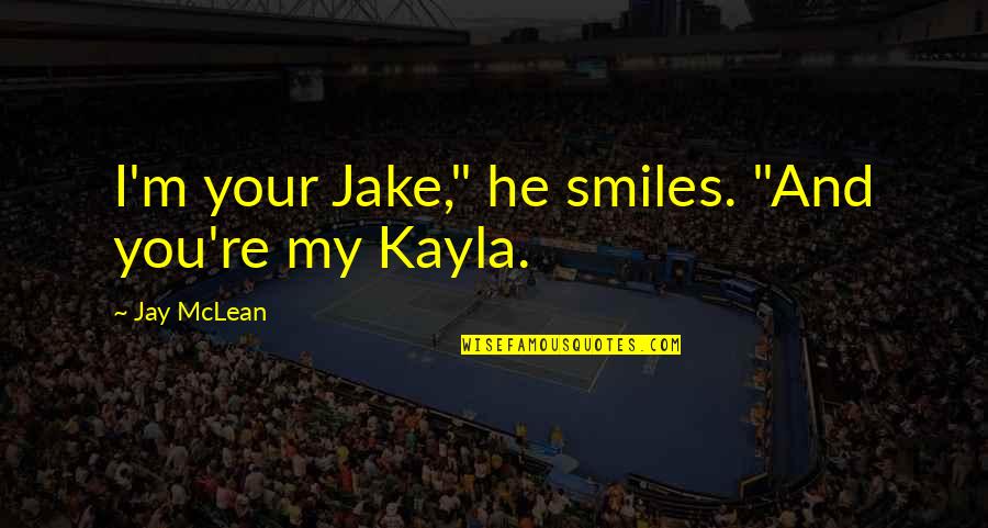 Kayla's Quotes By Jay McLean: I'm your Jake," he smiles. "And you're my Kayla's Quotes By Jay McLean: I'm your Jake," he smiles. "And you're my
