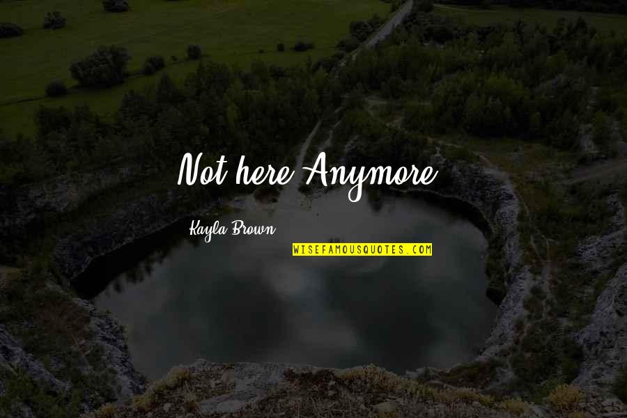 Kayla's Quotes By Kayla Brown: Not here Anymore!