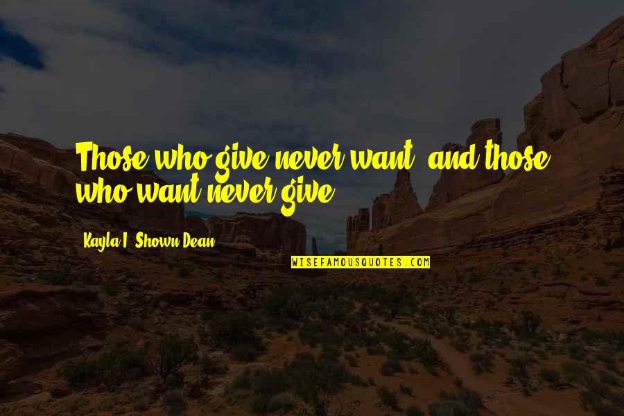 Kayla's Quotes By Kayla I. Shown-Dean: Those who give never want, and those who Kayla's Quotes By Kayla I. Shown-Dean: Those who give never want, and those who
