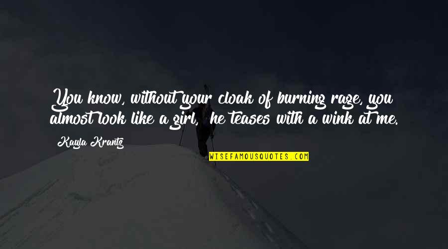 Kayla's Quotes By Kayla Krantz: You know, without your cloak of burning rage, Kayla's Quotes By Kayla Krantz: You know, without your cloak of burning rage,