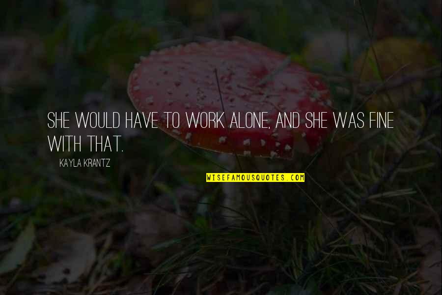 Kayla's Quotes By Kayla Krantz: She would have to work alone, and she Kayla's Quotes By Kayla Krantz: She would have to work alone, and she