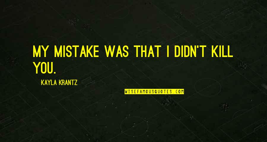 Kayla's Quotes By Kayla Krantz: My mistake was that I didn't kill you.