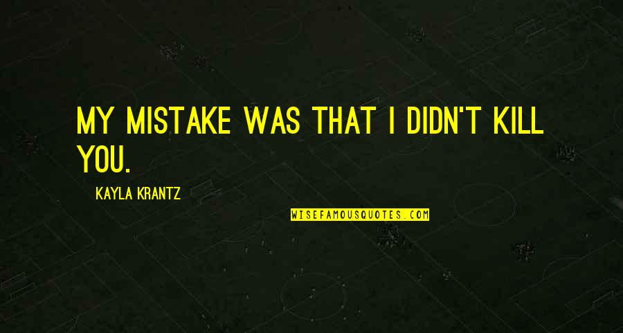 Kayla's Quotes By Kayla Krantz: My mistake was that I didn't kill you. Kayla's Quotes By Kayla Krantz: My mistake was that I didn't kill you.