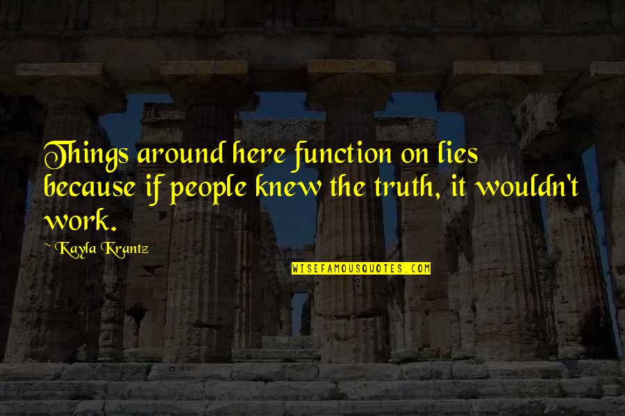 Kayla's Quotes By Kayla Krantz: Things around here function on lies because if Kayla's Quotes By Kayla Krantz: Things around here function on lies because if