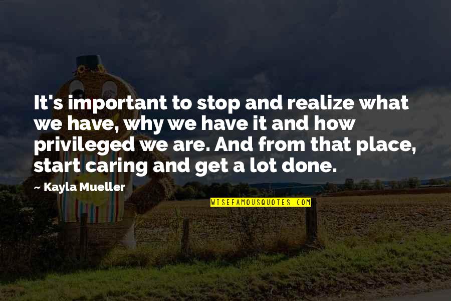 Kayla's Quotes By Kayla Mueller: It's important to stop and realize what we Kayla's Quotes By Kayla Mueller: It's important to stop and realize what we