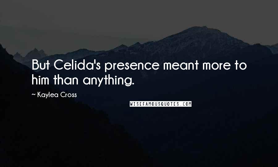 Kaylea Cross quotes: But Celida's presence meant more to him than anything.