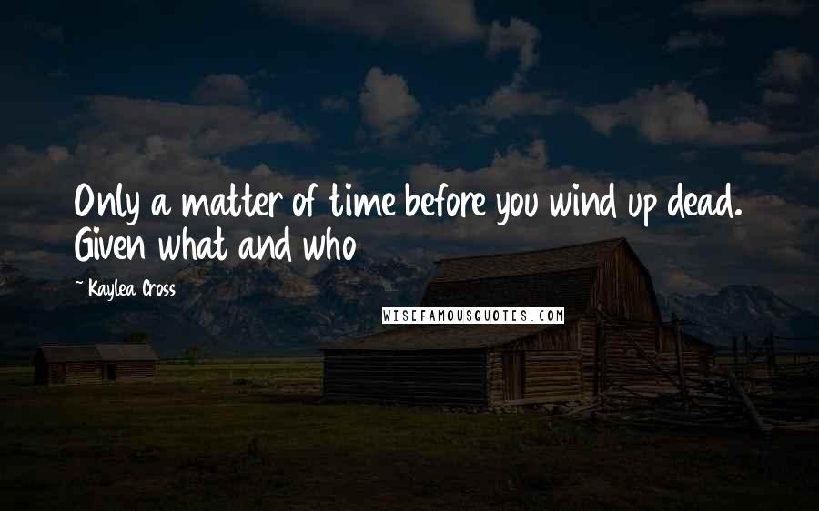 Kaylea Cross quotes: Only a matter of time before you wind up dead. Given what and who