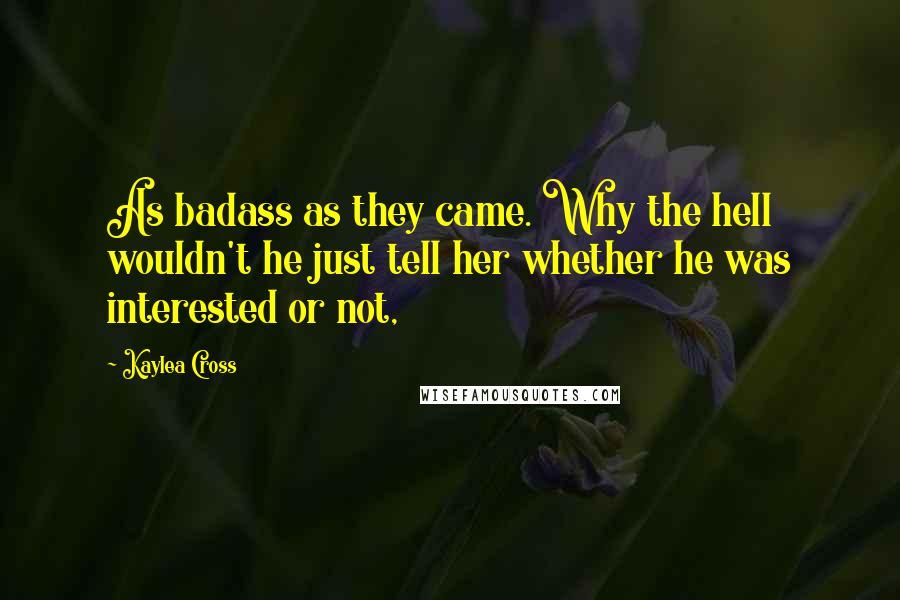 Kaylea Cross quotes: As badass as they came. Why the hell wouldn't he just tell her whether he was interested or not,