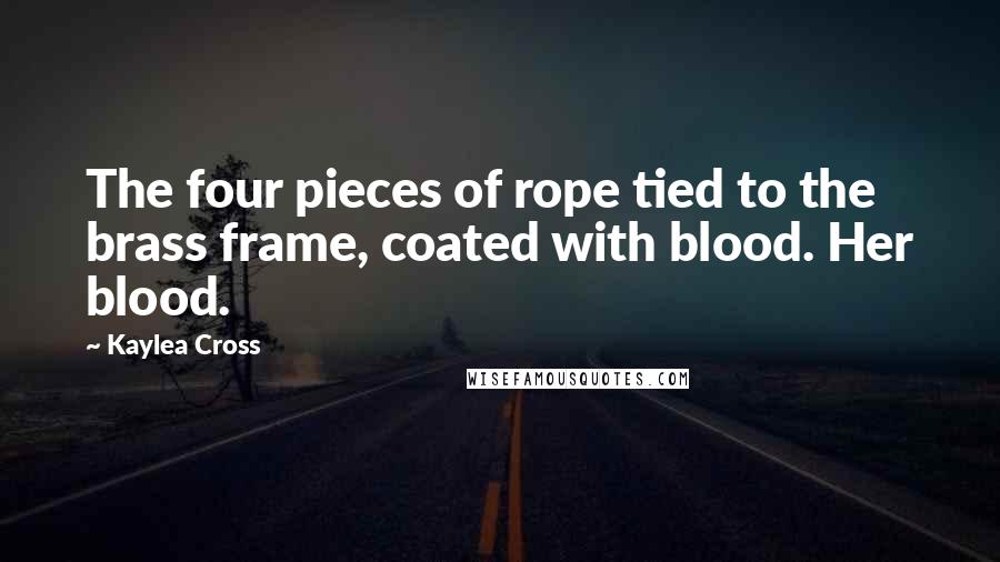 Kaylea Cross quotes: The four pieces of rope tied to the brass frame, coated with blood. Her blood.