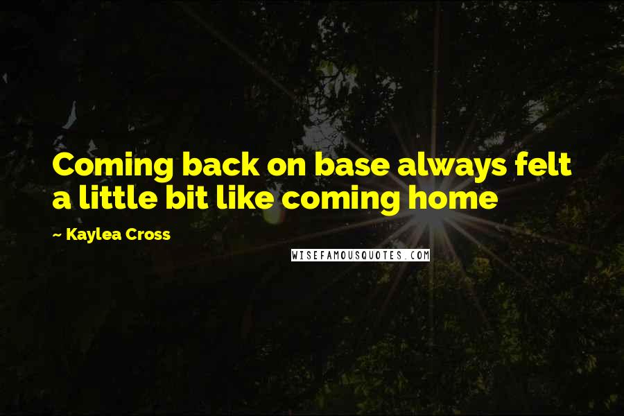 Kaylea Cross quotes: Coming back on base always felt a little bit like coming home