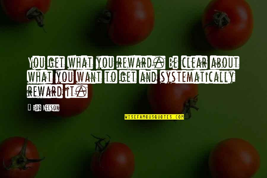 Kayleb Stadelman Quotes By Bob Nelson: You get what you reward. Be clear about Kayleb Stadelman Quotes By Bob Nelson: You get what you reward. Be clear about