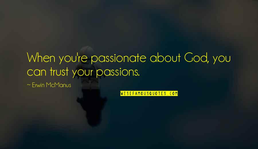 Kaylee Hartung Quotes By Erwin McManus: When you're passionate about God, you can trust