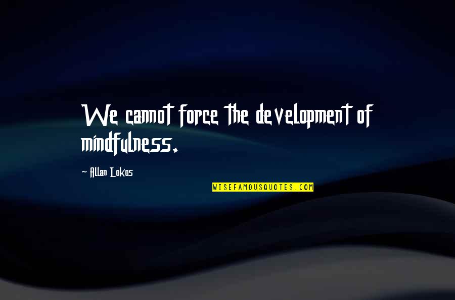 Kayleen Fischer Quotes By Allan Lokos: We cannot force the development of mindfulness.