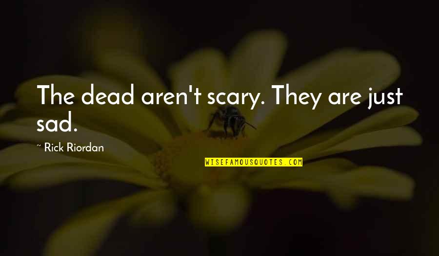 Kaylemains Quotes By Rick Riordan: The dead aren't scary. They are just sad. Kaylemains Quotes By Rick Riordan: The dead aren't scary. They are just sad.