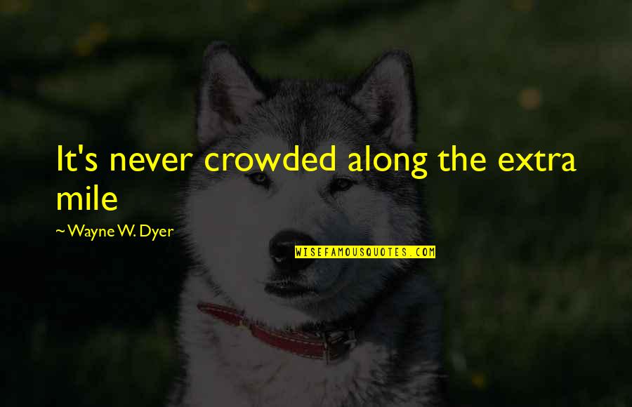 Kaylin Quotes By Wayne W. Dyer: It's never crowded along the extra mile Kaylin Quotes By Wayne W. Dyer: It's never crowded along the extra mile