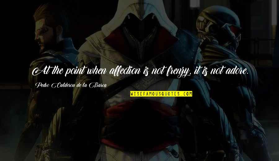 Kaylina Michaela Quotes By Pedro Calderon De La Barca: At the point when affection is not frenzy, Kaylina Michaela Quotes By Pedro Calderon De La Barca: At the point when affection is not frenzy,