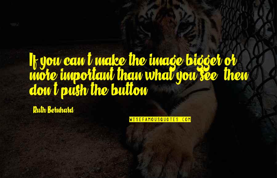 Kayora Quotes By Ruth Bernhard: If you can't make the image bigger or