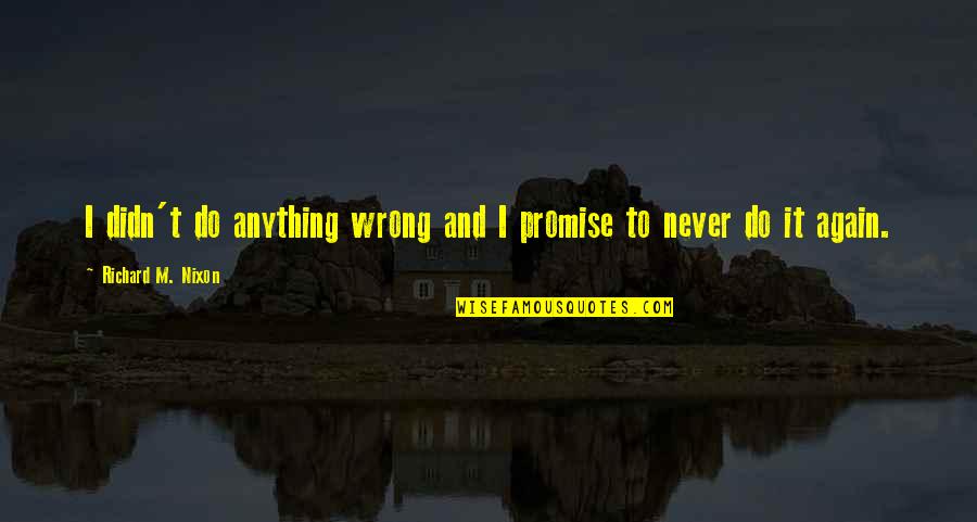 Kayserlings Christopher Quotes By Richard M. Nixon: I didn't do anything wrong and I promise Kayserlings Christopher Quotes By Richard M. Nixon: I didn't do anything wrong and I promise