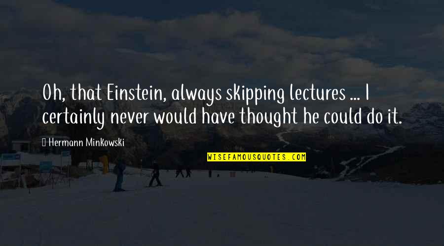 Kayson's Quotes By Hermann Minkowski: Oh, that Einstein, always skipping lectures ... I