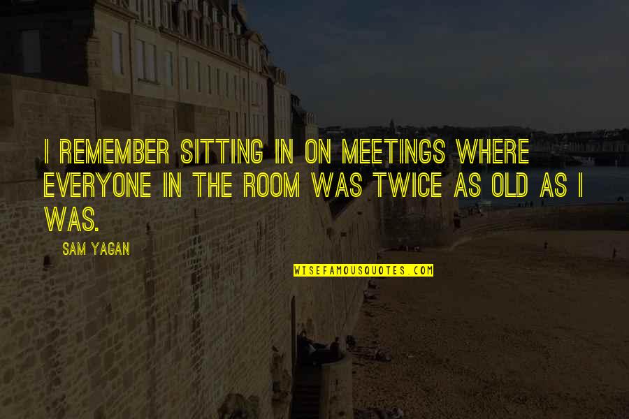 Kayson's Quotes By Sam Yagan: I remember sitting in on meetings where everyone