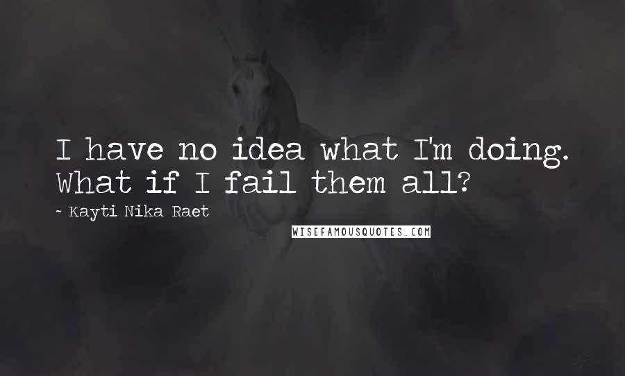 Kayti Nika Raet quotes: I have no idea what I'm doing. What if I fail them all?